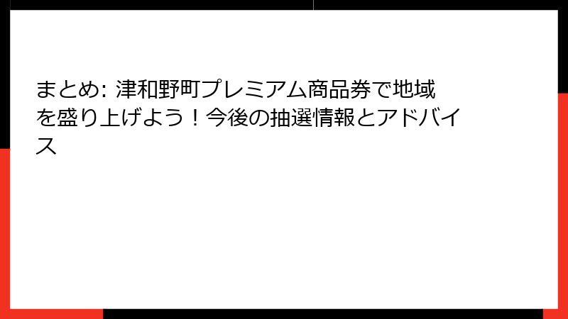 まとめ: 津和野町プレミアム商品券で地域を盛り上げよう！今後の抽選情報とアドバイス