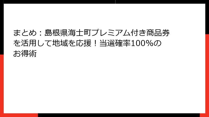 まとめ:島根県海士町プレミアム付き商品券を活用して地域を応援!当選確率100%のお得術