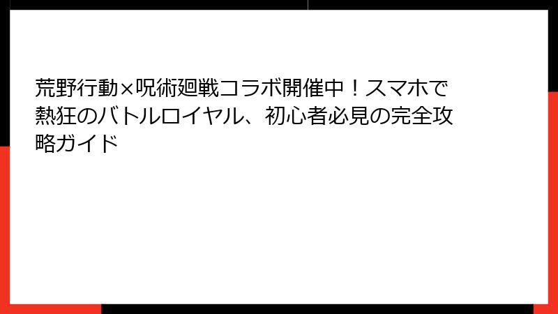 荒野行動×呪術廻戦コラボ開催中!スマホで熱狂のバトルロイヤル、初心者必見の完全攻略ガイド