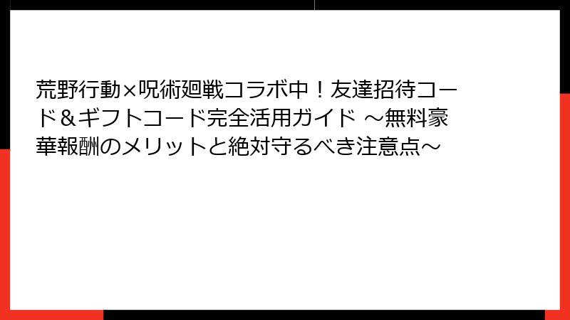 荒野行動×呪術廻戦コラボ中!友達招待コード&ギフトコード完全活用ガイド ~無料豪華報酬のメリットと絶対守るべき注意点~