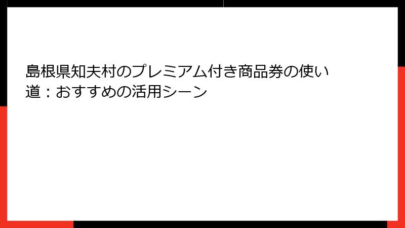 島根県知夫村のプレミアム付き商品券の使い道：おすすめの活用シーン