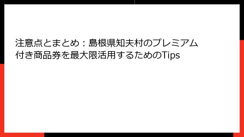 注意点とまとめ：島根県知夫村のプレミアム付き商品券を最大限活用するためのTips