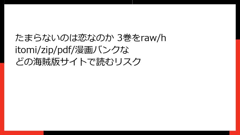 たまらないのは恋なのか 3巻をraw/hitomi/zip/pdf/漫画バンクなどの海賊版サイトで読むリスク