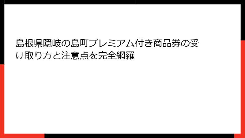 島根県隠岐の島町プレミアム付き商品券の受け取り方と注意点を完全網羅