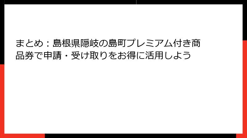 まとめ：島根県隠岐の島町プレミアム付き商品券で申請・受け取りをお得に活用しよう