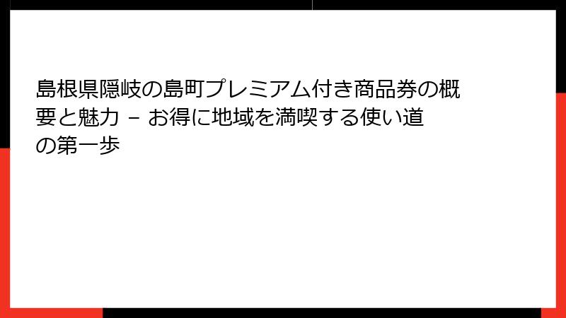 島根県隠岐の島町プレミアム付き商品券の概要と魅力 – お得に地域を満喫する使い道の第一歩
