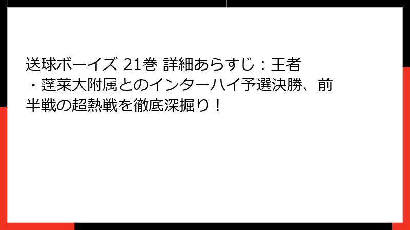 送球ボーイズ 21巻 詳細あらすじ：王者・蓬莱大附属とのインターハイ予選決勝、前半戦の超熱戦を徹底深掘り！