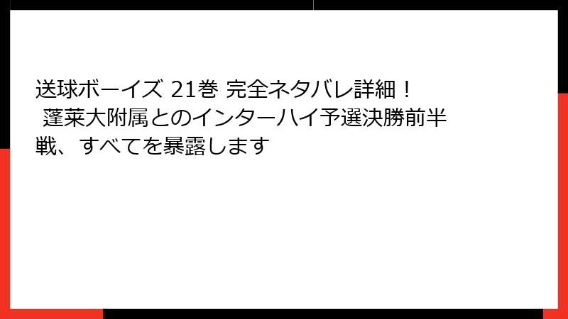 送球ボーイズ 21巻 完全ネタバレ詳細！ 蓬莱大附属とのインターハイ予選決勝前半戦、すべてを暴露します