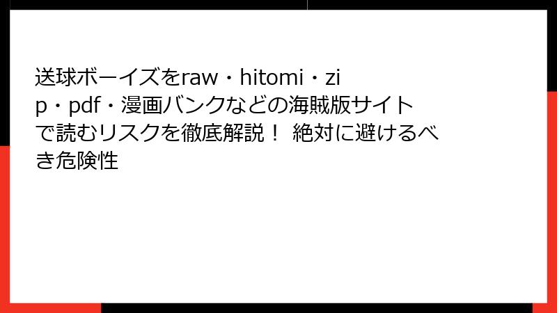 送球ボーイズをraw・hitomi・zip・pdf・漫画バンクなどの海賊版サイトで読むリスクを徹底解説！ 絶対に避けるべき危険性