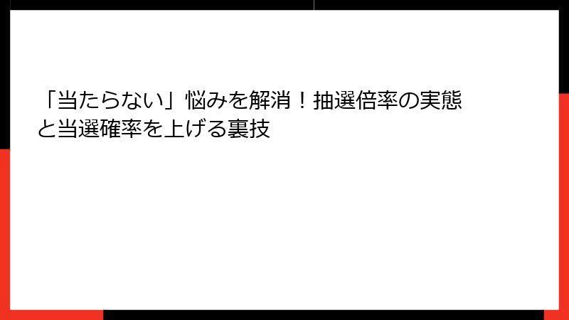 「当たらない」悩みを解消！抽選倍率の実態と当選確率を上げる裏技
