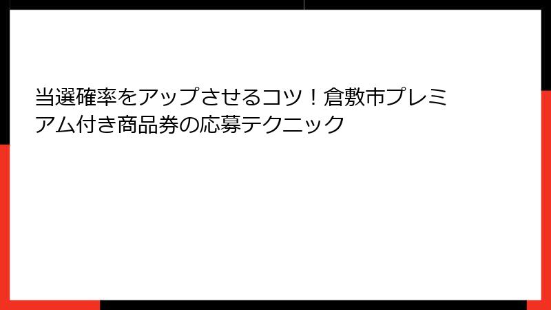 当選確率をアップさせるコツ！倉敷市プレミアム付き商品券の応募テクニック