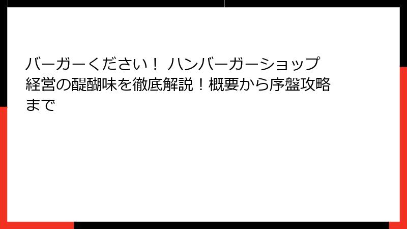 バーガーください！ ハンバーガーショップ経営の醍醐味を徹底解説！概要から序盤攻略まで