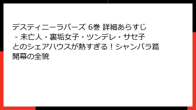 デスティニーラバーズ 6巻 詳細あらすじ - 未亡人・裏垢女子・ツンデレ・サセ子とのシェアハウスが熱すぎる!シャンバラ篇開幕の全貌