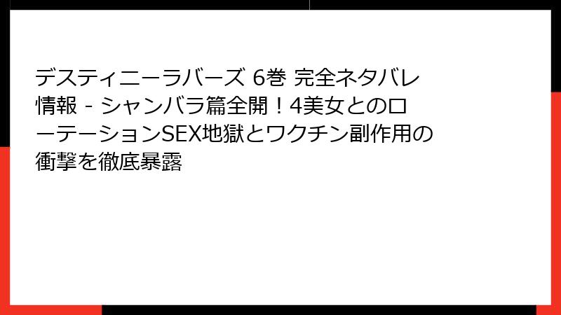 デスティニーラバーズ 6巻 完全ネタバレ情報 - シャンバラ篇全開!4美女とのローテーションSEX地獄とワクチン副作用の衝撃を徹底暴露