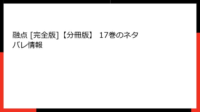 融点 [完全版]【分冊版】 17巻のネタバレ情報