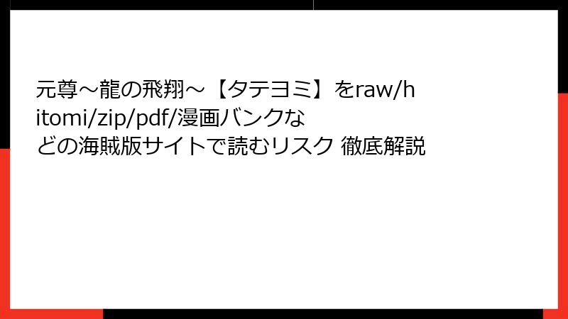 元尊～龍の飛翔～【タテヨミ】をraw/hitomi/zip/pdf/漫画バンクなどの海賊版サイトで読むリスク 徹底解説