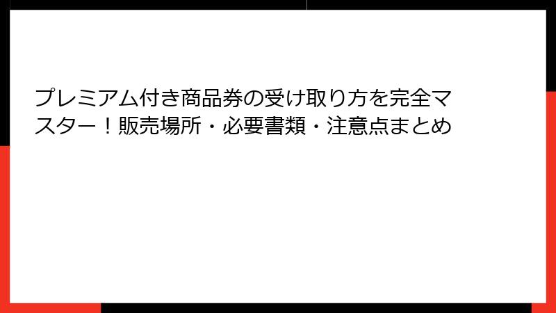 プレミアム付き商品券の受け取り方を完全マスター!販売場所・必要書類・注意点まとめ