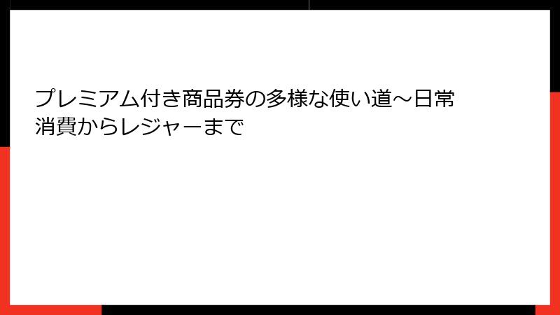 プレミアム付き商品券の多様な使い道～日常消費からレジャーまで