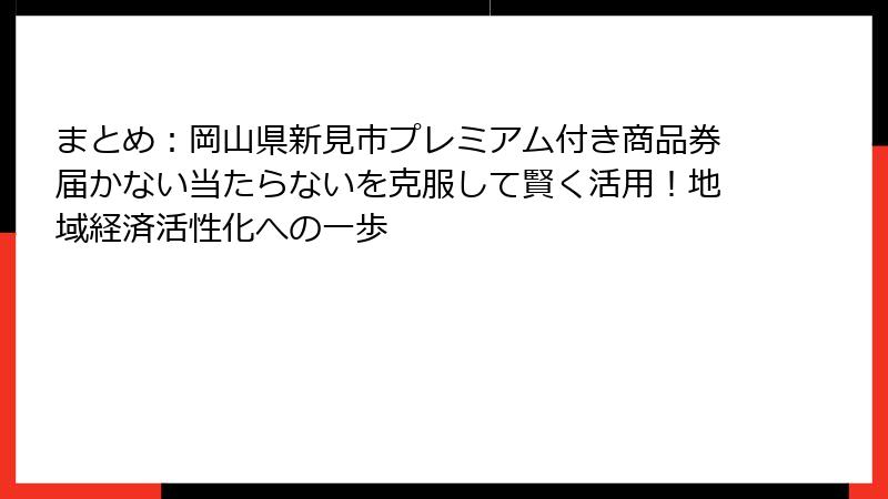 まとめ：岡山県新見市プレミアム付き商品券届かない当たらないを克服して賢く活用！地域経済活性化への一歩