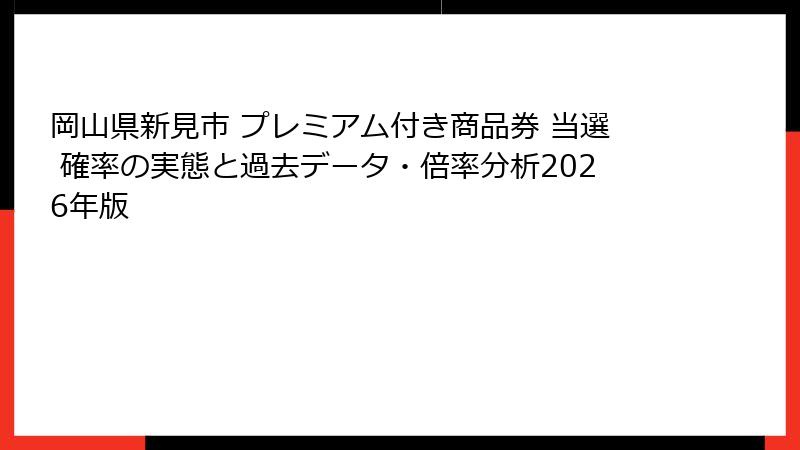 岡山県新見市 プレミアム付き商品券 当選 確率の実態と過去データ・倍率分析2026年版