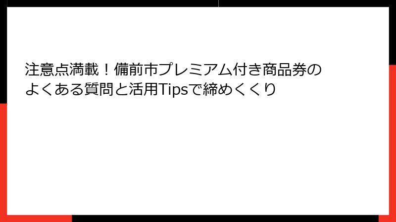 注意点満載!備前市プレミアム付き商品券のよくある質問と活用Tipsで締めくくり