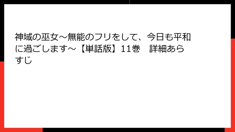 神域の巫女〜無能のフリをして、今日も平和に過ごします〜【単話版】11巻　詳細あらすじ