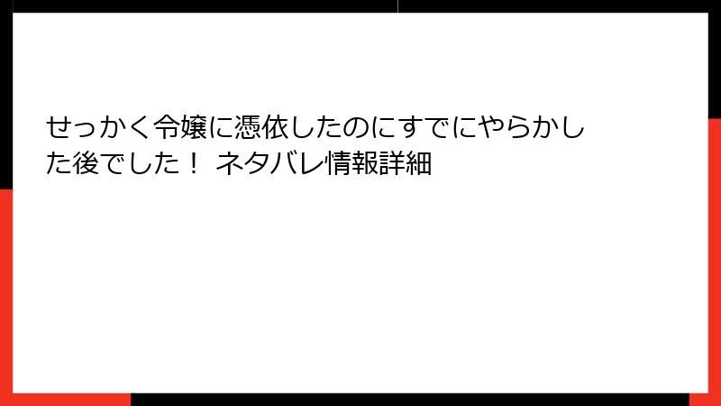 せっかく令嬢に憑依したのにすでにやらかした後でした! ネタバレ情報詳細