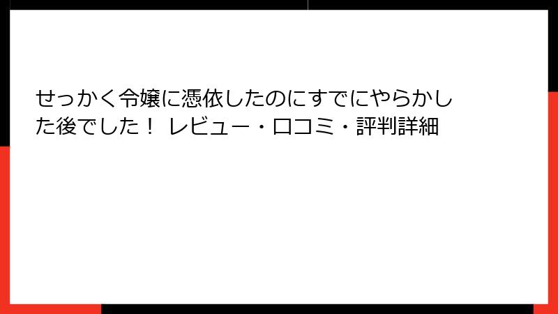 せっかく令嬢に憑依したのにすでにやらかした後でした! レビュー・口コミ・評判詳細