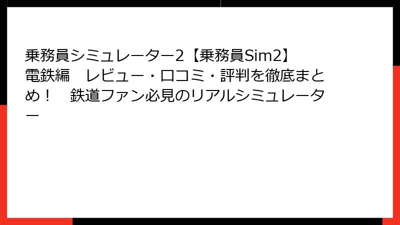 乗務員シミュレーター2【乗務員Sim2】電鉄編　レビュー・口コミ・評判を徹底まとめ！　鉄道ファン必見のリアルシミュレーター