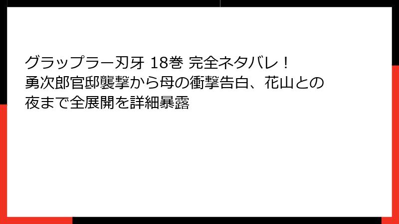 グラップラー刃牙 18巻 完全ネタバレ！勇次郎官邸襲撃から母の衝撃告白、花山との夜まで全展開を詳細暴露