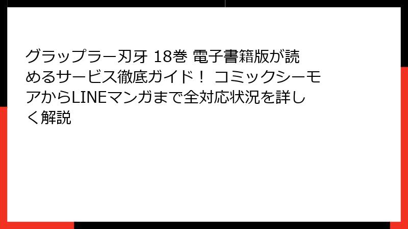 グラップラー刃牙 18巻 電子書籍版が読めるサービス徹底ガイド！ コミックシーモアからLINEマンガまで全対応状況を詳しく解説