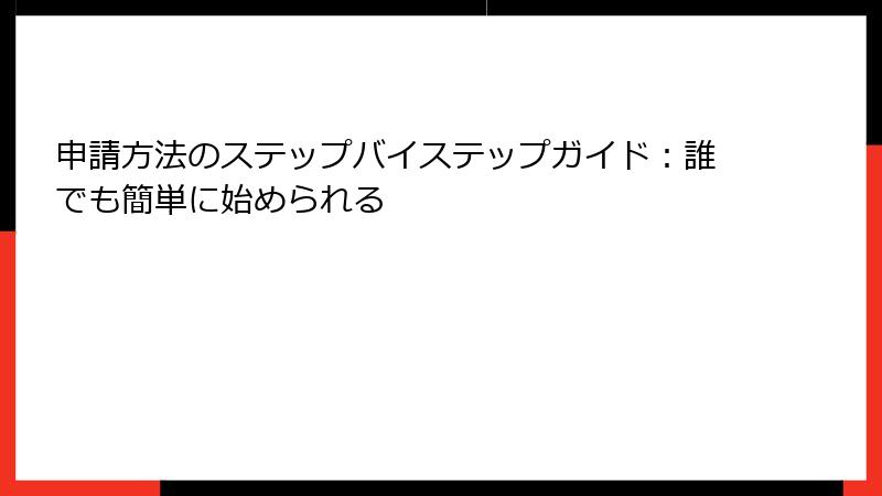 申請方法のステップバイステップガイド：誰でも簡単に始められる