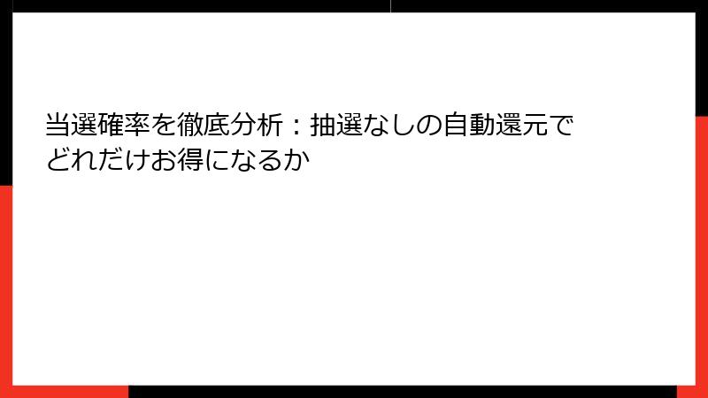 当選確率を徹底分析：抽選なしの自動還元でどれだけお得になるか