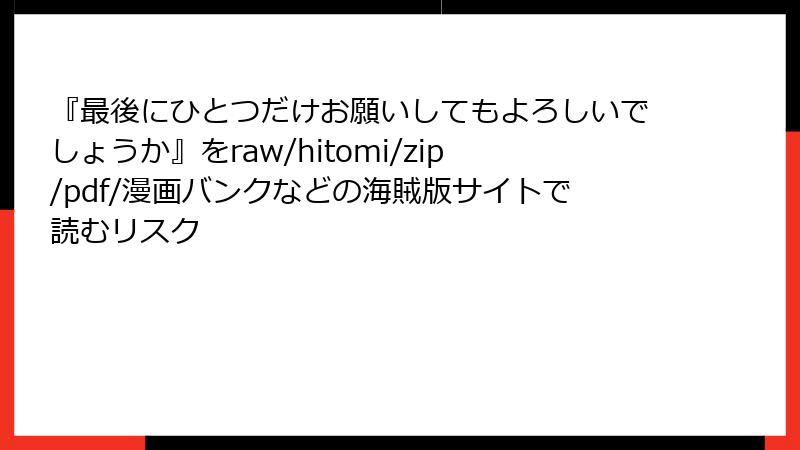 『最後にひとつだけお願いしてもよろしいでしょうか』をraw/hitomi/zip/pdf/漫画バンクなどの海賊版サイトで読むリスク