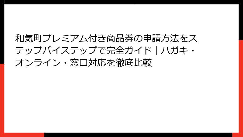 和気町プレミアム付き商品券の申請方法をステップバイステップで完全ガイド|ハガキ・オンライン・窓口対応を徹底比較