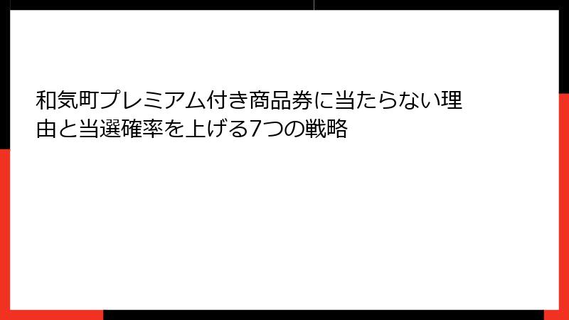 和気町プレミアム付き商品券に当たらない理由と当選確率を上げる7つの戦略