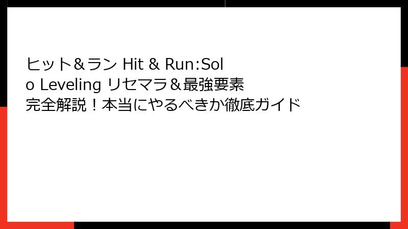 ヒット＆ラン Hit & Run:Solo Leveling リセマラ＆最強要素完全解説！本当にやるべきか徹底ガイド