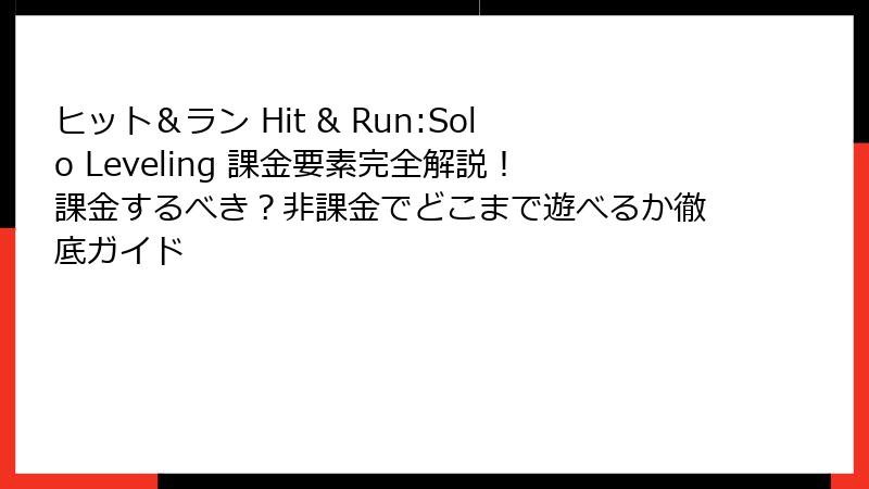ヒット＆ラン Hit & Run:Solo Leveling 課金要素完全解説！課金するべき？非課金でどこまで遊べるか徹底ガイド