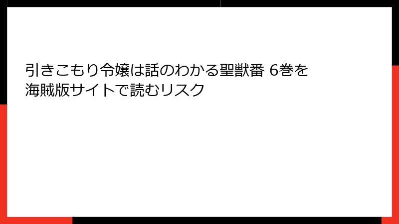 引きこもり令嬢は話のわかる聖獣番 6巻を海賊版サイトで読むリスク