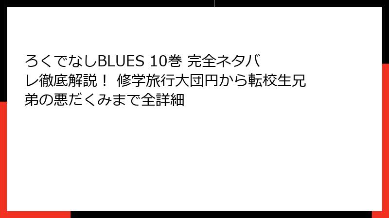ろくでなしBLUES 10巻 完全ネタバレ徹底解説! 修学旅行大団円から転校生兄弟の悪だくみまで全詳細