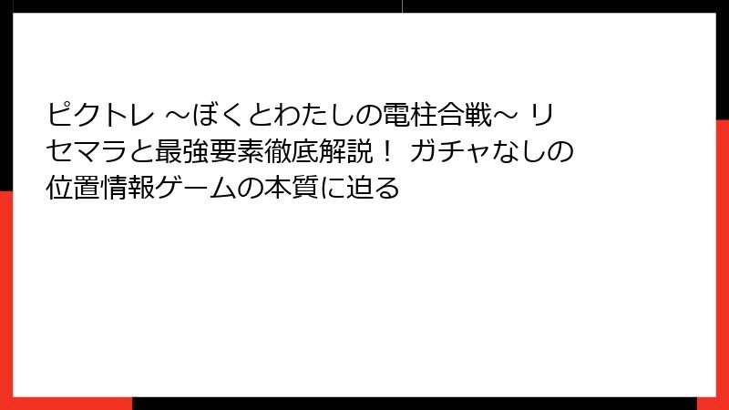 ピクトレ 〜ぼくとわたしの電柱合戦〜 リセマラと最強要素徹底解説! ガチャなしの位置情報ゲームの本質に迫る