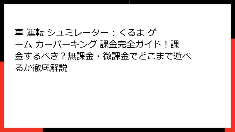 車 運転 シュミレーター : くるま ゲーム カーパーキング 課金完全ガイド！課金するべき？無課金・微課金でどこまで遊べるか徹底解説