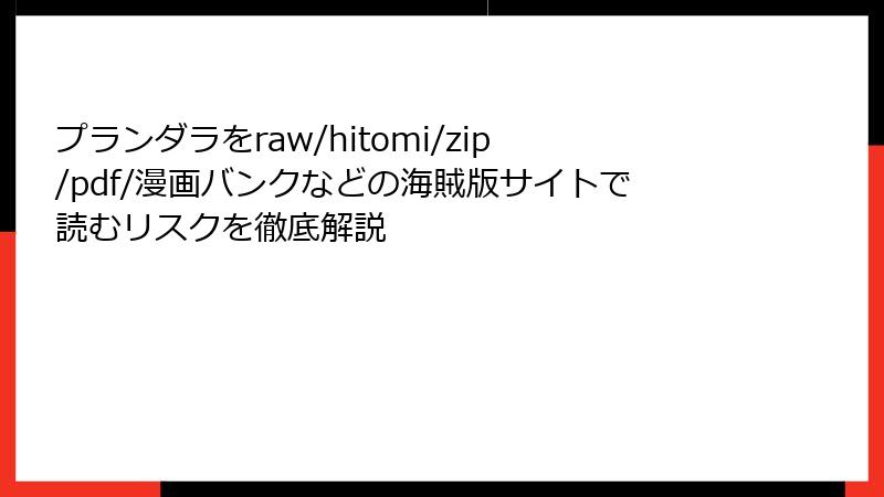 プランダラをraw/hitomi/zip/pdf/漫画バンクなどの海賊版サイトで読むリスクを徹底解説