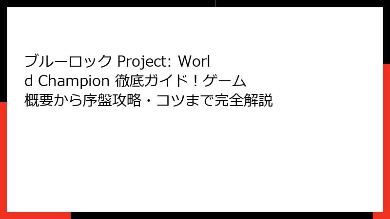 ブルーロック Project: World Champion 徹底ガイド!ゲーム概要から序盤攻略・コツまで完全解説