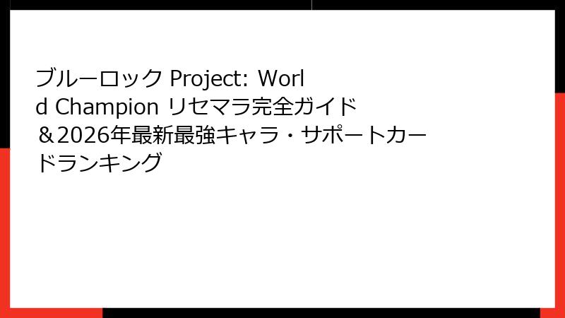ブルーロック Project: World Champion リセマラ完全ガイド&2026年最新最強キャラ・サポートカードランキング