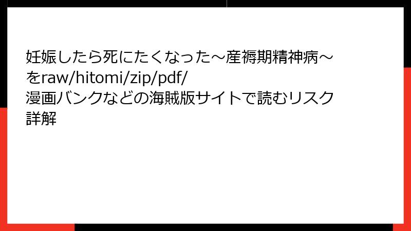 妊娠したら死にたくなった~産褥期精神病~をraw/hitomi/zip/pdf/漫画バンクなどの海賊版サイトで読むリスク詳解
