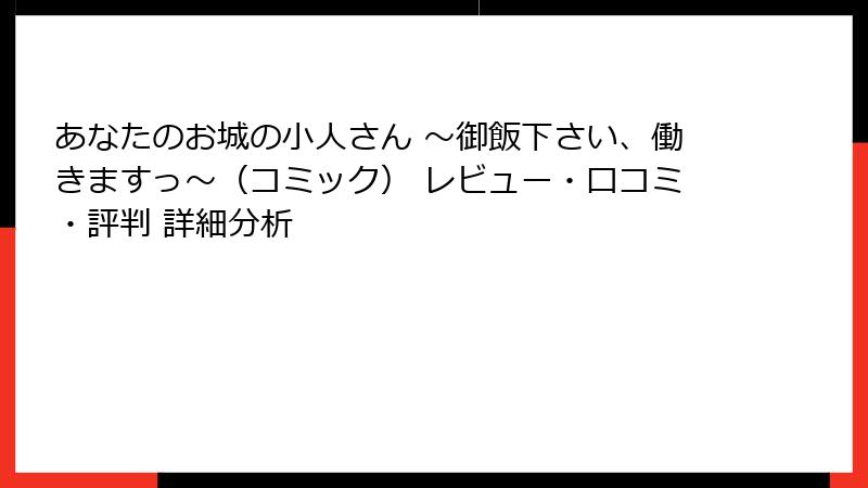 あなたのお城の小人さん ~御飯下さい、働きますっ~(コミック) レビュー・口コミ・評判 詳細分析