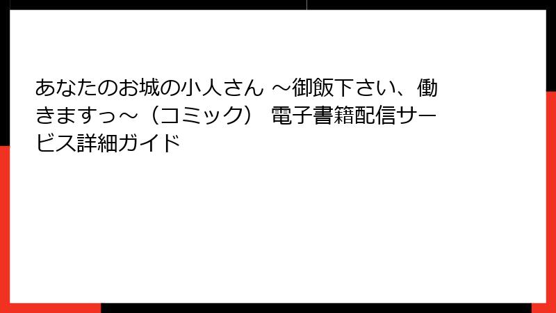あなたのお城の小人さん ~御飯下さい、働きますっ~(コミック) 電子書籍配信サービス詳細ガイド