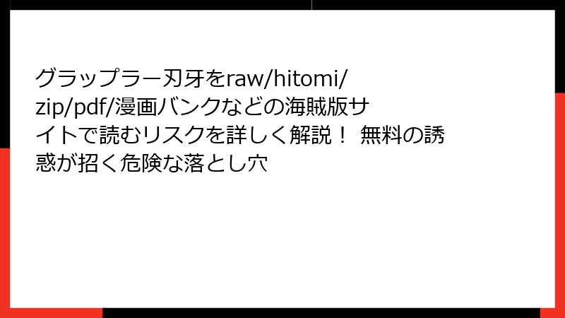 グラップラー刃牙をraw/hitomi/zip/pdf/漫画バンクなどの海賊版サイトで読むリスクを詳しく解説！ 無料の誘惑が招く危険な落とし穴