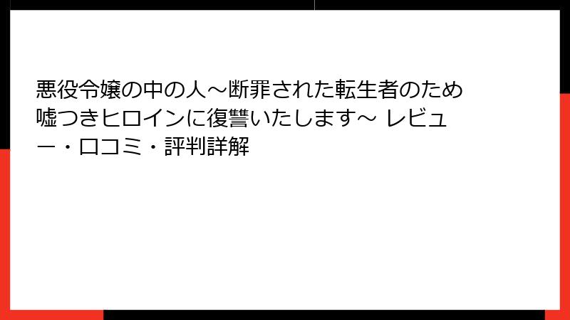悪役令嬢の中の人~断罪された転生者のため嘘つきヒロインに復讐いたします~ レビュー・口コミ・評判詳解